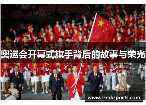奥运会开幕式旗手背后的故事与荣光 奥运会开幕式旗手背后的故事与荣光